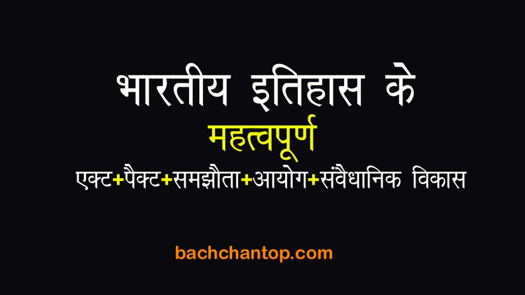 आधुनिक भारतीय इतिहास में महत्वपूर्ण Acts, Pacts, Agreements, Commissions और Constitutional Developments